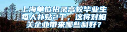上海单位招录高校毕业生每人补贴2千，这将对相关企业带来哪些利好？