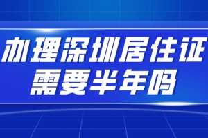 2020年深圳积分入户指南：办理深圳居住证需要半年吗？