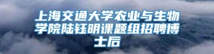 上海交通大学农业与生物学院陆钰明课题组招聘博士后