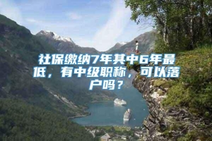 社保缴纳7年其中6年最低，有中级职称，可以落户吗？