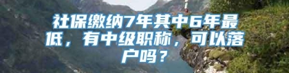 社保缴纳7年其中6年最低，有中级职称，可以落户吗？