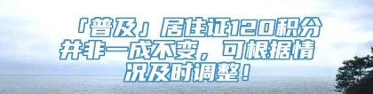 「普及」居住证120积分并非一成不变，可根据情况及时调整！