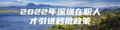 2022年深圳在职人才引进秒批政策