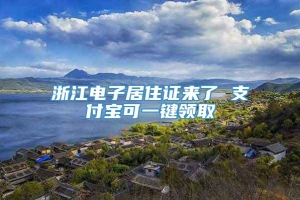 浙江电子居住证来了 支付宝可一键领取