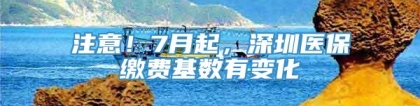 注意！7月起，深圳医保缴费基数有变化