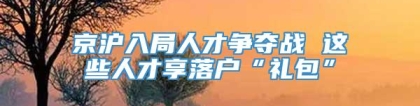 京沪入局人才争夺战 这些人才享落户“礼包”