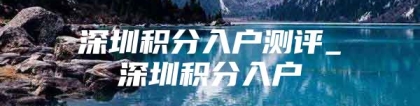 深圳积分入户测评_深圳积分入户