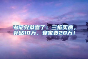 考证党恭喜了：三折买房，补贴10万，安家费20万！