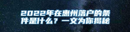 2022年在惠州落户的条件是什么？一文为你揭秘