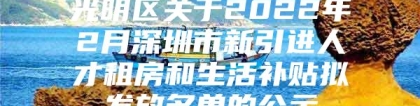 光明区关于2022年2月深圳市新引进人才租房和生活补贴拟发放名单的公示