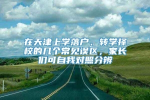 在天津上学落户、转学择校的几个常见误区，家长们可自我对照分辨