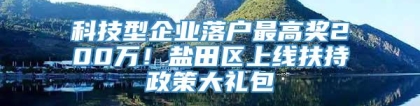 科技型企业落户最高奖200万！盐田区上线扶持政策大礼包