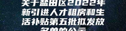 关于盐田区2022年新引进人才租房和生活补贴第五批拟发放名单的公示