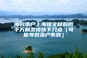 海归落户上海提交材料后千万别忽视以下几点（可能导致落户失败）