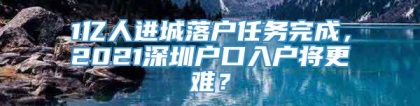 1亿人进城落户任务完成，2021深圳户口入户将更难？