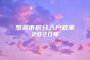 罗湖市积分入户政策2020年