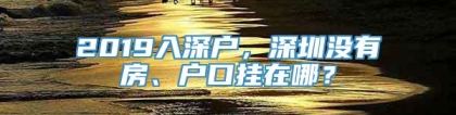 2019入深户，深圳没有房、户口挂在哪？