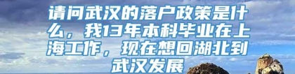 请问武汉的落户政策是什么，我13年本科毕业在上海工作，现在想回湖北到武汉发展