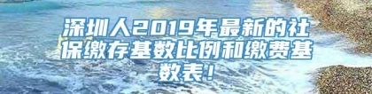 深圳人2019年最新的社保缴存基数比例和缴费基数表！