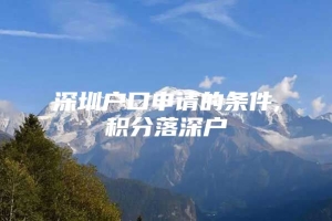 深圳户口申请的条件,积分落深户