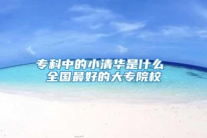 专科中的小清华是什么 全国最好的大专院校