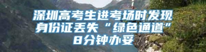 深圳高考生进考场时发现身份证丢失“绿色通道”8分钟办妥