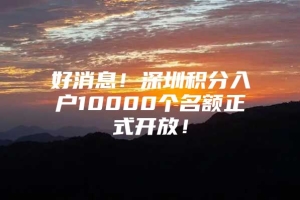 好消息！深圳积分入户10000个名额正式开放！