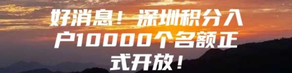 好消息！深圳积分入户10000个名额正式开放！