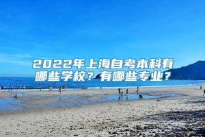 2022年上海自考本科有哪些学校？有哪些专业？