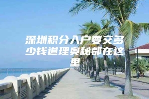 深圳积分入户要交多少钱道理奥秘都在这里