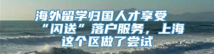 海外留学归国人才享受“闪送”落户服务，上海这个区做了尝试