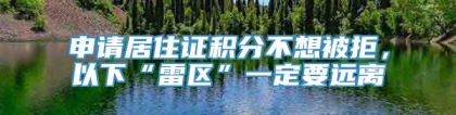 申请居住证积分不想被拒，以下“雷区”一定要远离