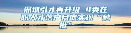 深圳引才再升级 4类在职人才落户月底实现“秒批”