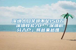 深圳人口余额不足150万 深圳收紧入户「深圳积分入户」将越来越难