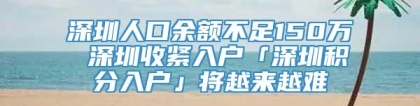 深圳人口余额不足150万 深圳收紧入户「深圳积分入户」将越来越难