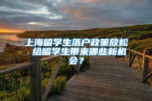 上海留学生落户政策放松 给留学生带来哪些新机会？