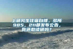 上研究生住宿自理，多所985，211都发布公告，你还敢读研吗？