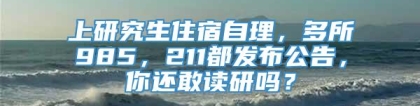 上研究生住宿自理，多所985，211都发布公告，你还敢读研吗？