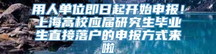 用人单位即日起开始申报！上海高校应届研究生毕业生直接落户的申报方式来啦