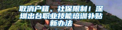 取消户籍、社保限制！深圳出台职业技能培训补贴新办法