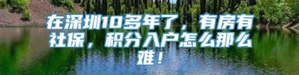 在深圳10多年了，有房有社保，积分入户怎么那么难！