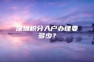 深圳积分入户办理要多少？