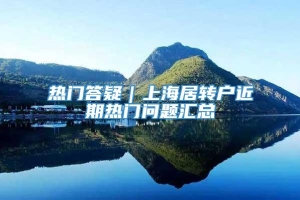 热门答疑｜上海居转户近期热门问题汇总