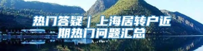 热门答疑｜上海居转户近期热门问题汇总