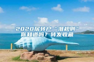 2020居转户“潜规则”你知道吗？转发收藏