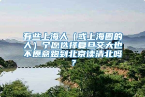 有些上海人（或上海圈的人）宁愿选择复旦交大也不愿意跑到北京读清北吗？