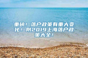 重磅！落户政策有重大变化！附2019上海落户政策大全！