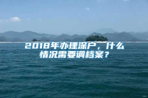 2018年办理深户，什么情况需要调档案？