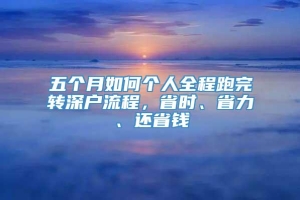 五个月如何个人全程跑完转深户流程，省时、省力、还省钱