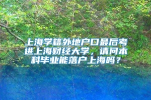 上海学籍外地户口最后考进上海财经大学，请问本科毕业能落户上海吗？